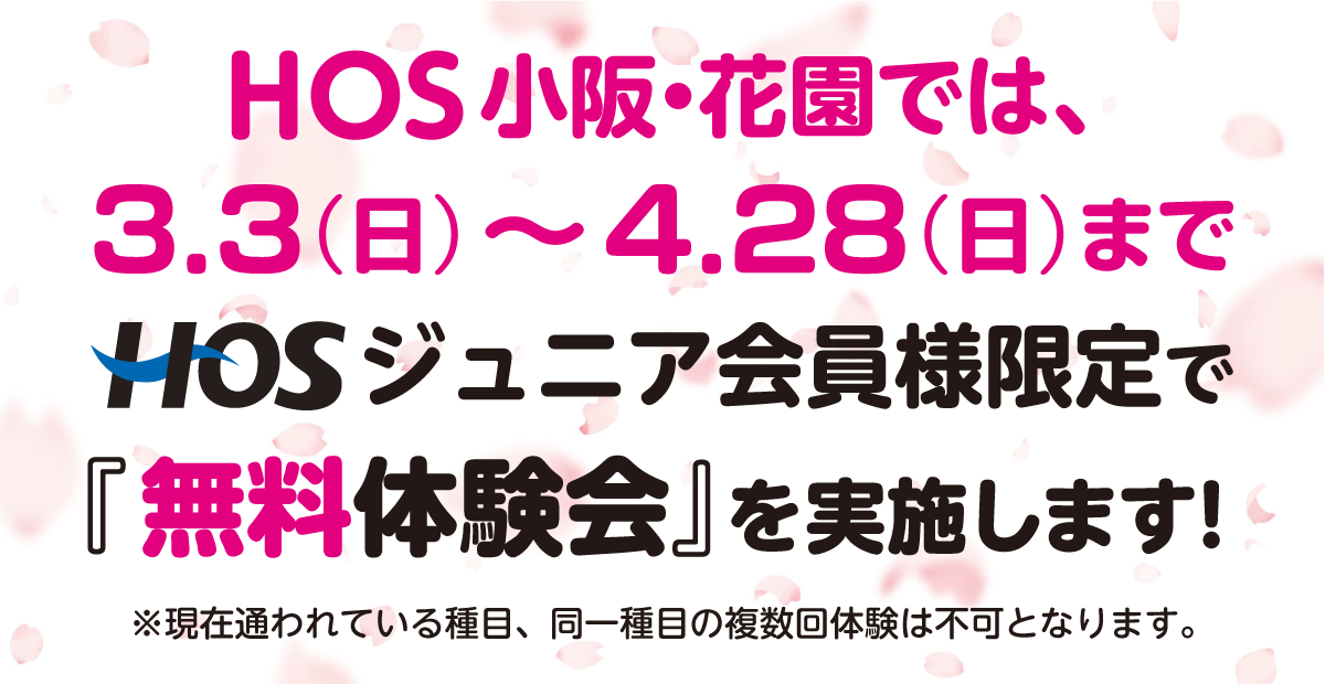 HOS 小阪・花園では、3/3（日）〜4/28（日）まで、HOSジュニア会員様限定で『無料体験会』を実施します！ ※現在通われている種目の体験は不可となります。