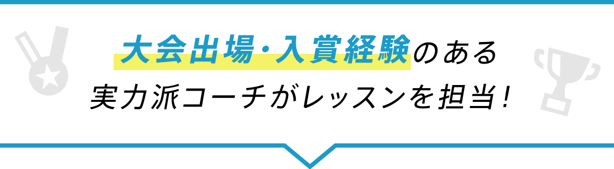 大会出場・入賞経験のある実力派コーチがレッスンを担当！